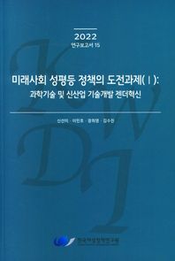 한국여성정책연구원 미래사회 성평등 정책의 도전과제(1): 과학기술 및 신산업 기술개발 젠더혁신  2022 연구보고서