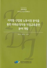 지역별·산업별 노동시장 분석을 통한 미래유망직종 직업교육훈련 분야 개발  2022연구보고서(수시과제)