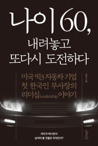 나이 60, 내려놓고 또다시 도전하다 미국 빅3자동차기업 첫 한국인 부사장의 리더십 이야기