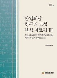 동북아역사재단 한일회담 청구권 교섭 핵심 자료집 3: 청구권 문제의 일괄 타결 방식 합의, 개인 청구권 문제의 처리  한일회담 자료총서