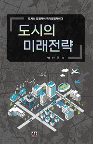 도시의 미래전략 도시의 경쟁력이 국가경쟁력이다