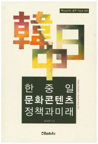 한 중 일 문화콘텐츠 정책과 미래 한중일 문화콘텐츠 핵심인력 양성 정책 하이브리드 컬쳐 시리즈
