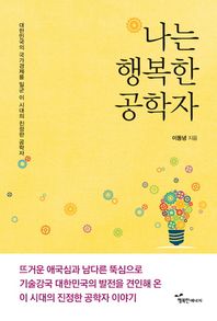 행복한에너지  나는 행복한 공학자 대한민국의 국가경제를 일군 이 시대의 진정한 공학자