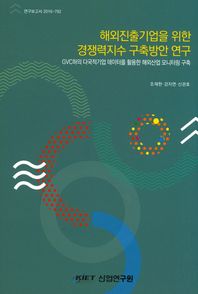 산업연구원 해외진출기업을 위한 경쟁력지수 구축방안 연구 GVC하의 다국적기업 데이터를 활용한 해외산업 모니터링 구축 연구보고서