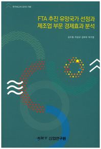 산업연구원  FTA 추진 유망국가 선정과 제조업 부문 경제효과 분석