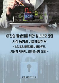 [KIB]ICT산업 활성화를 위한 정보보호산업 시장 동향과 기술개발전략 IoT ICS 블록체인 클라우드 지능형 자동차 모바일 생체 보안 MARKET REPORT