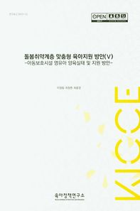 돌봄취약계층 맞춤형 육아지원 방안 5 아동보호시설 영유아 양육실태 및 지원 방안 연구보고