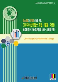 IRS Global 탄소중립과 넷제로 실현을 위한 CCUS(이산화탄소 포집 활용 저장) 글로벌 혁신 기술 트렌드와 시장, 사업화 전망
