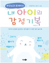 부모님과 함께하는 내 아이의 감정기복 아이의 감정에 공감하고 받아들이기 위한 창의 놀이북