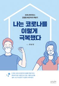 나는 코로나를 이렇게 극복했다 코로나 바이러스 감염증 확진자의 투병기