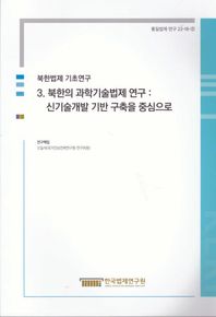 북한법제 기초연구 3: 북한의 과학기술법제 연구: 신기술개발 기반 구축을 중심으로  통일법제 연구