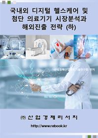 산업경제리서치 국내외 디지털 헬스케어 및 첨단 의료기기 시장분석과 해외진출 전략(하)