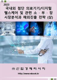 산업경제리서치 국내외 첨단 의료기기/디지털헬스케어 및 관련 소ㆍ부ㆍ장 시장분석과 해외진출 전략(상)