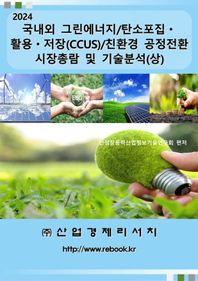 산업경제리서치 2024 국내외 그린에너지/탄소포집ㆍ활용ㆍ저장(CCUS)/친환경 공정전환 시장총람 및 기술분석(상)