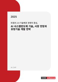 씨에치오 얼라이언스(CHO Alliance) 트럼프 2.0 기술패권 경쟁의 중심, 2025 AI 시스템반도체 기술, 시장 전망과 유망기술 개발 전략(2025)