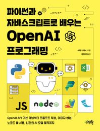 파이썬과 자바스크립트로 배우는 OpenAI 프로그래밍 OpenAI API 기본 개념부터 프롬프트 작성, 이미지 생성, 노코드 툴 사용, 나만의 AI 모델 제작까지