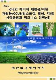 산업경제리서치 2025 국내외 에너지 재활용/자원 재활용/CCUS(탄소포집, 활용, 저장) 시장총람과 비즈니스 전략(상)