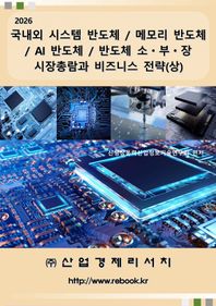 산업경제리서치 2026 국내외 시스템 반도체 / 메모리 반도체 / AI 반도체 / 반도체 소ㆍ부ㆍ장 시장총람과 비즈니스 전략(상)