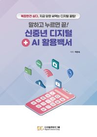 디지털콘텐츠그룹 말하고 누르면 끝! 신중년 디지털+AI 활용백서 복잡한 건 싫다, 지금 당장 써먹는 디지털 꿀팁!