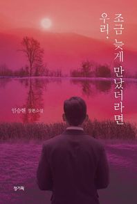 우리, 조금 늦게 만났더라면 임승현 장편소설